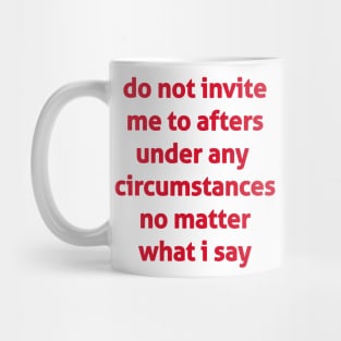 Do Not Invite Me To Afters Under Any  Circumstances No Matter What I Say Mug